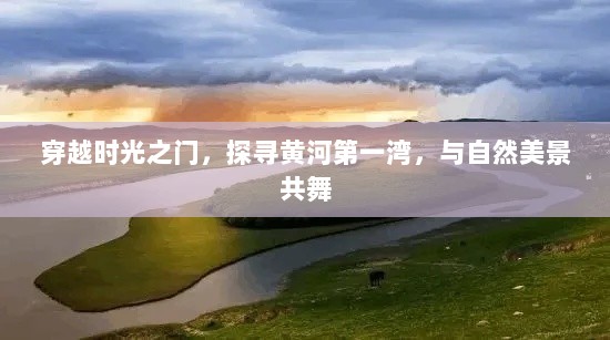 穿越时光之门，探寻黄河第一湾，自然美景之旅