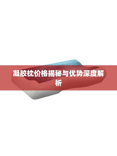 凝胶枕价格揭秘与优势深度解析