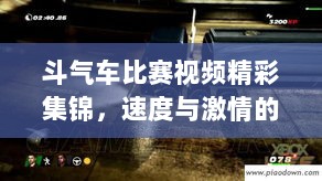 斗气车比赛视频精彩集锦，速度与激情的终极对决