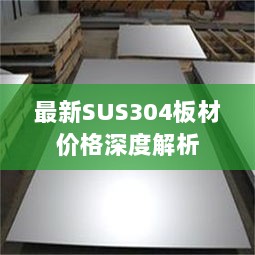 最新SUS304板材价格深度解析