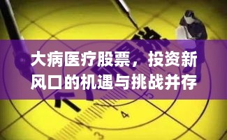 大病医疗股票，投资新风口的机遇与挑战并存