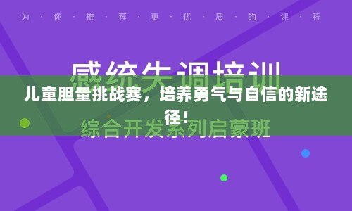 儿童胆量挑战赛，培养勇气与自信的新途径！