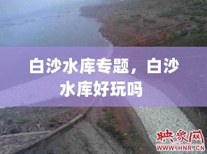 白沙水库专题，白沙水库好玩吗 