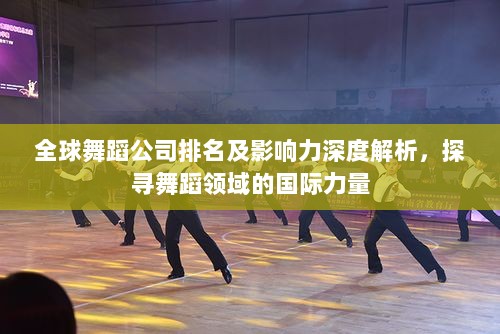 全球舞蹈公司排名及影响力深度解析，探寻舞蹈领域的国际力量