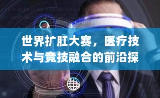 世界扩肛大赛，医疗技术与竞技融合的前沿探索