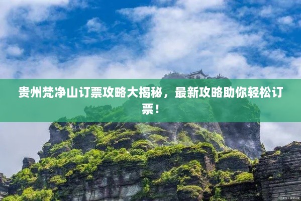 贵州梵净山订票攻略大揭秘，最新攻略助你轻松订票！