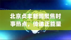 北京贞丰新闻聚焦时事热点，传递正能量，引领新闻潮流风向标