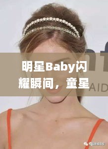 明星Baby闪耀瞬间，童星璀璨温暖心灵