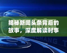 揭秘新闻头条背后的故事，深度解读时事热点，不容错过！