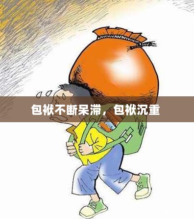 包袱不断呆滞，包袱沉重 