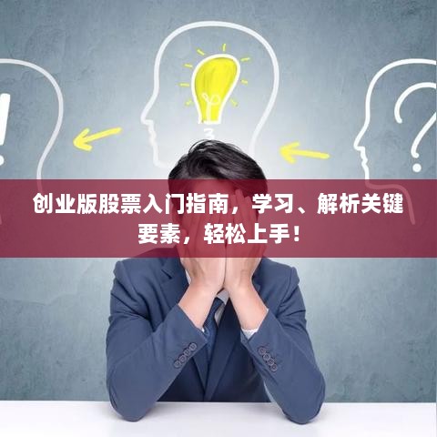 创业版股票入门指南，学习、解析关键要素，轻松上手！