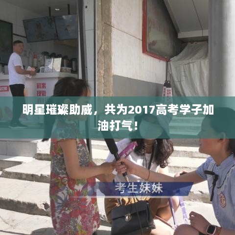 明星璀璨助威，共为2017高考学子加油打气！