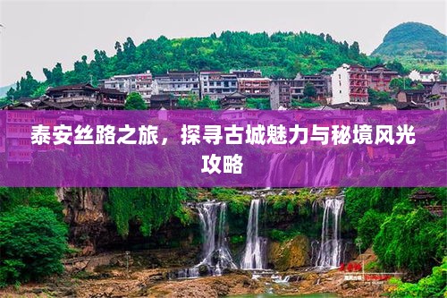 泰安丝路之旅，探寻古城魅力与秘境风光攻略