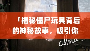 「揭秘僵尸玩具背后的神秘故事，吸引你的不只是恐怖与刺激！」