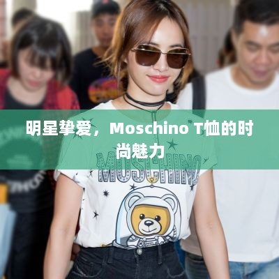 明星挚爱，Moschino T恤的时尚魅力