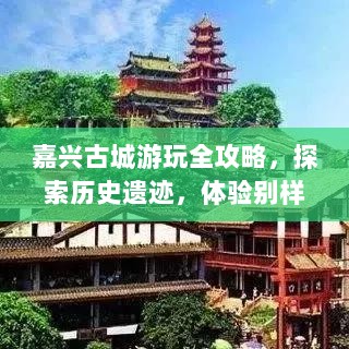 嘉兴古城游玩全攻略，探索历史遗迹，体验别样风情之旅