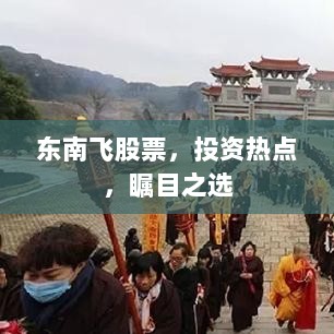 东南飞股票，投资热点，瞩目之选