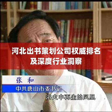 河北出书策划公司权威排名及深度行业洞察