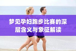 梦见孕妇跑步比赛的深层含义与象征解读