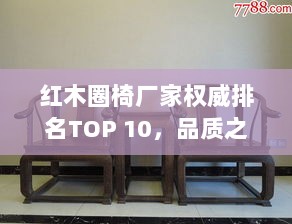 红木圈椅厂家权威排名TOP 10，品质之选一网打尽！