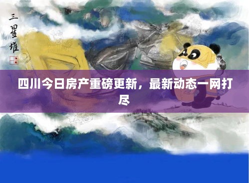 四川今日房产重磅更新，最新动态一网打尽