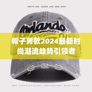 帽子男款2024最新时尚潮流趋势引领者