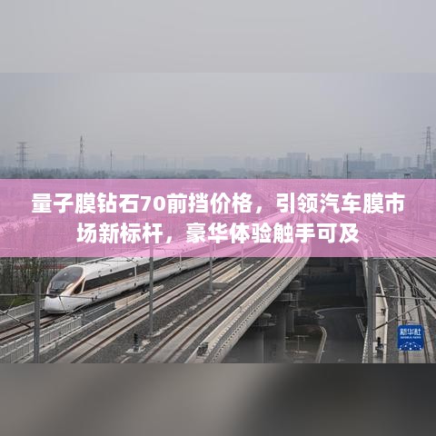 量子膜钻石70前挡价格，引领汽车膜市场新标杆，豪华体验触手可及