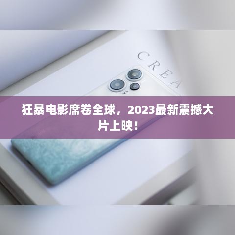 狂暴电影席卷全球，2023最新震撼大片上映！