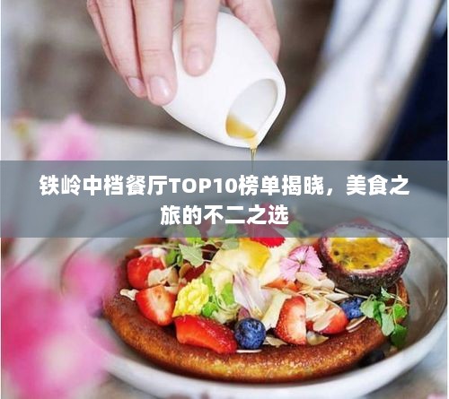 铁岭中档餐厅TOP10榜单揭晓，美食之旅的不二之选