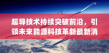 超导技术持续突破前沿，引领未来能源科技革新最新消息