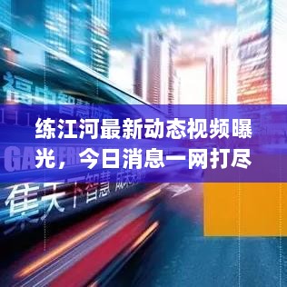 练江河最新动态视频曝光，今日消息一网打尽！